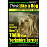 Yorkshire Terrier Dog Training - Think Like a Dog but Don't Eat Your Poop! - Yorkshire Terrier Breed Expert Training: Here's EXACTLY How to Train Your