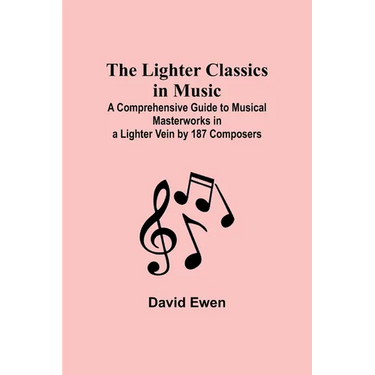 The Lighter Classics in Music: A Comprehensive Guide to Musical Masterworks in a Lighter Vein by 187 Composers