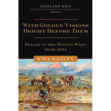 With Golden Visions Bright Before Them: Trails to the Mining West, 1849-1852 Volume 2