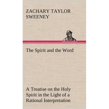 The Spirit and the Word A Treatise on the Holy Spirit in the Light of a Rational Interpretation of the Word of Truth