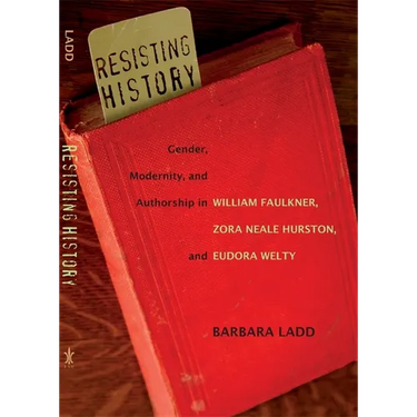 Resisting History: Gender, Modernity, and Authorship in William Faulkner, Zora Neale Hurston, and Eudora Welty