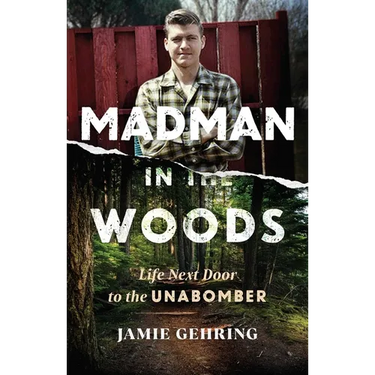 Madman in the Woods: Life Next Door to the Unabomber