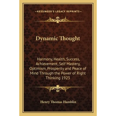 Dynamic Thought: Harmony, Health, Success, Achievement, Self Mastery, Optimism, Prosperity and Peace of Mind Through the Power of Right Thinking 1923