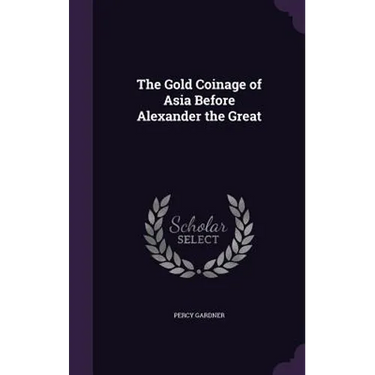 The Gold Coinage of Asia Before Alexander the Great