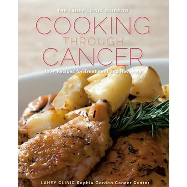 Lahey Clinic Guide to Cooking Through Cancer: 100+ Recipes for Treatment and Recovery