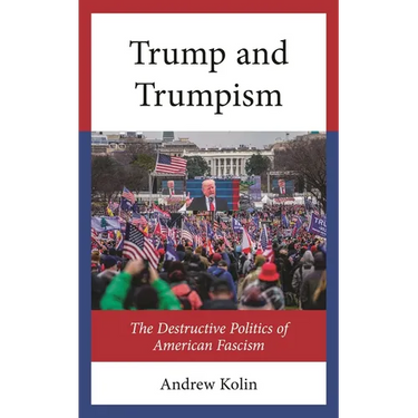 Trump and Trumpism: The Destructive Politics of American Fascism