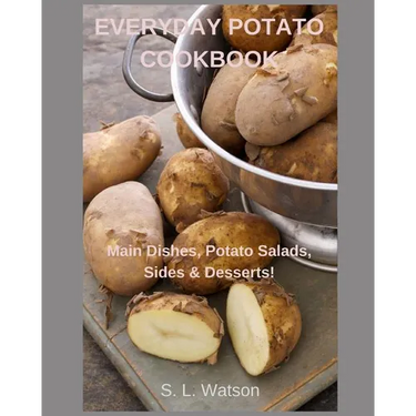 Everyday Potato Cookbook: Main Dishes, Potato Salads, Sides & Desserts!