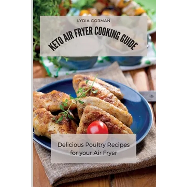 Keto Air Fryer Cooking Guide: Delicious Poultry Recipes for your Air Fryer