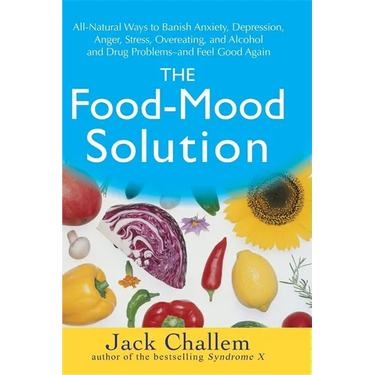 The Food-Mood Solution: All-Natural Ways to Banish Anxiety, Depression, Anger, Stress, Overeating, and Alcohol and Drug Problems--And Feel Good Again