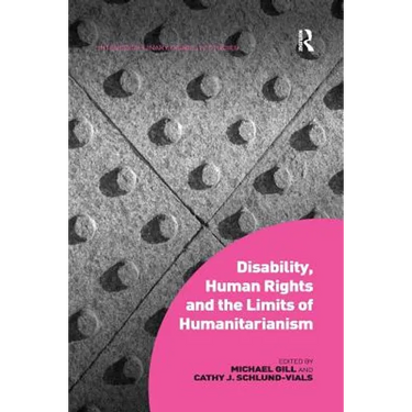 Disability, Human Rights and the Limits of Humanitarianism. Edited by Michael Gill, Cathy J. Schlund-Vials