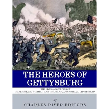 The Heroes of Gettysburg: The Lives and Careers of George Meade, Winfield Scott Hancock and Joshua L. Chamberlain