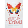 Start Your Second Act: How to Change Careers, Launch a Business, and Create Your Best Life