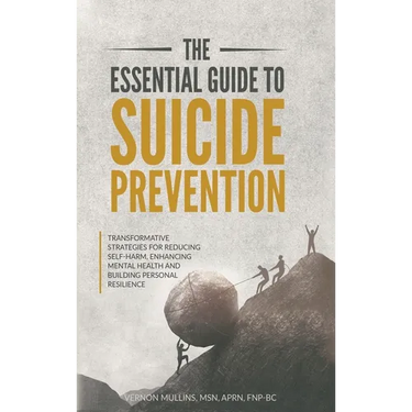 The Essential Guide to Suicide Prevention: Transformative Strategies for Reducing Self-Harm, Enhancing Mental Health and Building Personal Resilience: