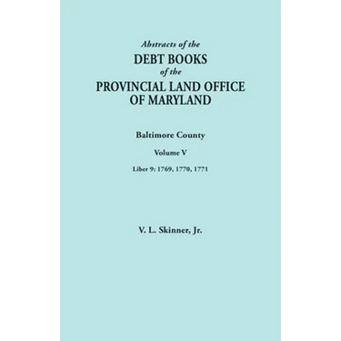 Abstracts of the Debt Books of the Provincial Land Office of Maryland. Baltimore County, Volume V. Liber 9: 1769, 1770, 1771