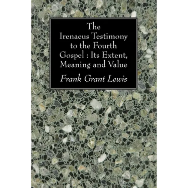 The Irenaeus Testimony to the Fourth Gospel: Its Extent, Meaning and Value