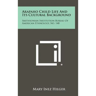 Arapaho Child Life And Its Cultural Background: Smithsonian Institution Bureau Of American Ethnology, No. 148
