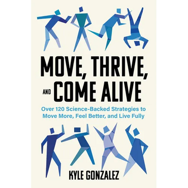 Move, Thrive, and Come Alive: Over 120 Science-Backed Strategies to Move More, Feel Better, and Live Fully