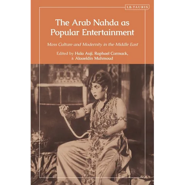 The Arab Nahda as Popular Entertainment: Mass Culture and Modernity in the Middle East