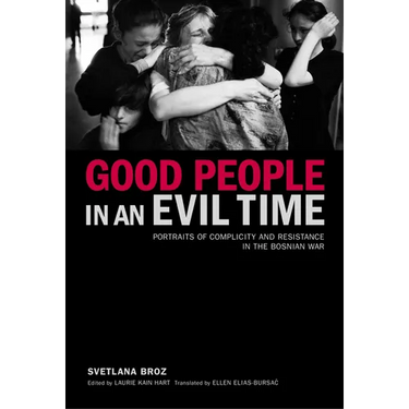 Good People in an Evil Time: Portraits of Complicity and Resistance in the Bosnian War
