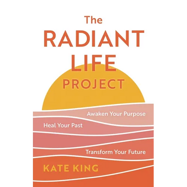 The Radiant Life Project: Awaken Your Purpose, Heal Your Past, and Transform Your Future