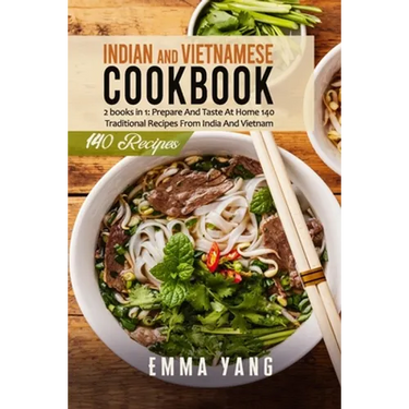 Indian And Vietnamese Cookbook: 2 books in 1: Prepare And Taste At Home 140 Traditional Recipes From India And Vietnam