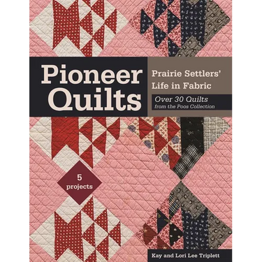 Pioneer Quilts: Prairie Settlers' Life in Fabric - Over 30 Quilts from the Poos Collection - 5 Projects