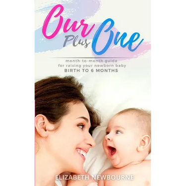Our Plus One: Month-To-Month Guide For Raising Your Newborn Baby From Birth to 6 Months: (The step-by-step book every mom, dad, and
