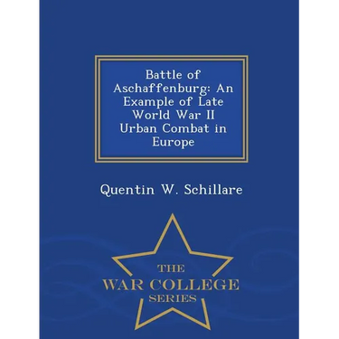 Battle of Aschaffenburg: An Example of Late World War II Urban Combat in Europe - War College Series