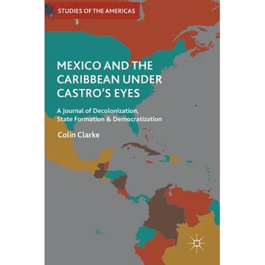 Mexico and the Caribbean Under Castro's Eyes: A Journal of Decolonization, State Formation and Democratization