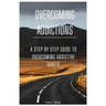 Overcoming Addictions: A Step by Step Guide to Overcoming Addictive Habits