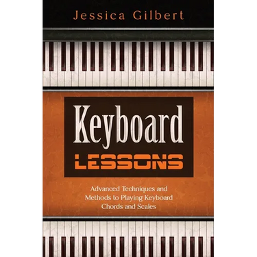 Keyboard Lessons: Advanced Techniques and Methods to Playing Keyboard Chords and Scales