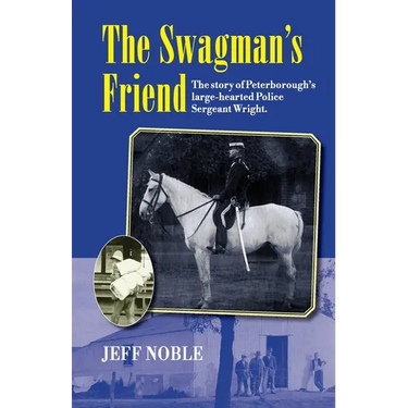 The Swagman's Friend: The Story of Peterborough's Large-Hearted Police Sergeant Wright