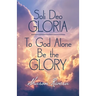Soli Deo Gloria: To God Alone Be the Glory