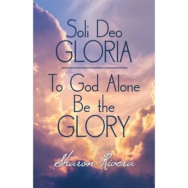 Soli Deo Gloria: To God Alone Be the Glory