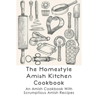 The Homestyle Amish Kitchen Cookbook: An Amish Cookbook With Scrumptious Amish Recipes: Amish Country Recipes Ideas Guide