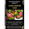 Everything about Lung Cancer Diet: A Comprehensive Guide To Nutritional Strategies, Foods To Avoid, Healing Recipes For Optimal Health And Recovery