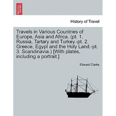 Travels in Various Countries of Europe, Asia and Africa. (PT. 1. Russia, Tartary and Turkey.-PT. 2. Greece, Egypt and the Holy Land.-PT. 3. Scandinavi