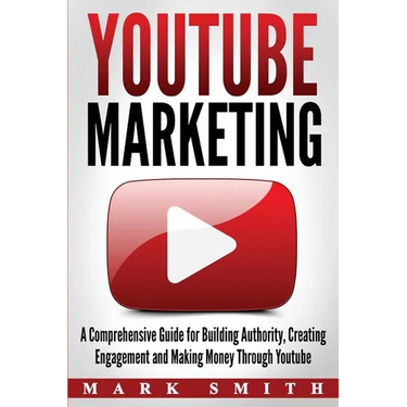 YouTube Marketing: A Comprehensive Guide for Building Authority, Creating Engagement and Making Money Through Youtube