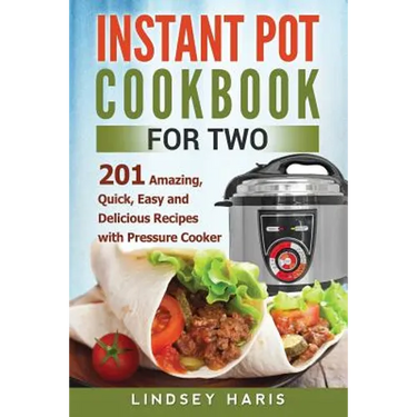 Instant Pot Cookbook For Two: 201 Amazing, Quick, Easy and Delicious Recipes with Pressure Cooker