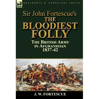 Sir John Fortescue's The Bloodiest Folly: the British Army in Afghanistan 1837-42