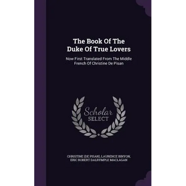 The Book Of The Duke Of True Lovers: Now First Translated From The Middle French Of Christine De Pisan