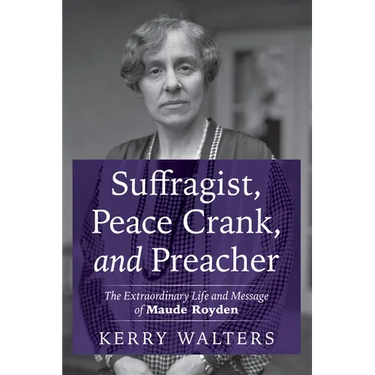 Suffragist, Peace Crank, and Preacher: The Extraordinary Life and Message of Maude Royden