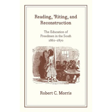 Reading, 'Riting, and Reconstruction: The Education of Freedmen in the South, 1861-1870