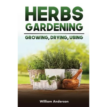 Herbs Gardening: Growing, Drying, Using