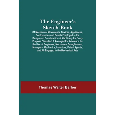 The Engineer'S Sketch-Book; Of Mechanical Movements, Devices, Appliances, Contrivances And Details Employed In The Design And Construction Of Machiner