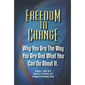 Freedom To Change: Why You Are The Way You Are and What You Can Do About It