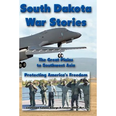 South Dakota War Stories: The Great Plains to Southwest Asia - Protecting America's Freedom