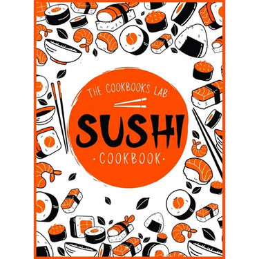 Sushi Cookbook: The Step-by-Step Sushi Guide for beginners with easy to follow, healthy, and Tasty recipes. How to Make Sushi at Home Enjoying 101 Eas