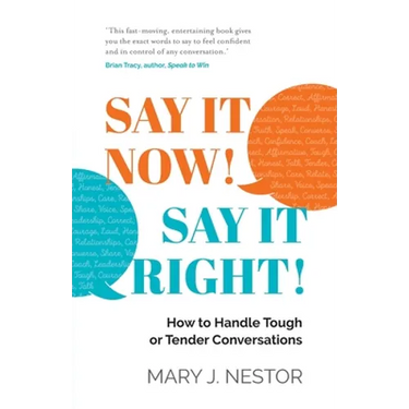 Say It Now! Say It Right!: How to Handle Tough or Tender Conversations