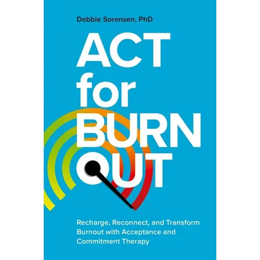 ACT for Burnout: Recharge, Reconnect, and Transform Burnout with Acceptance and Commitment Therapy